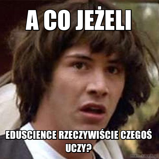 A co jeżeli Eduscience rzeczywiście czegoś uczy?